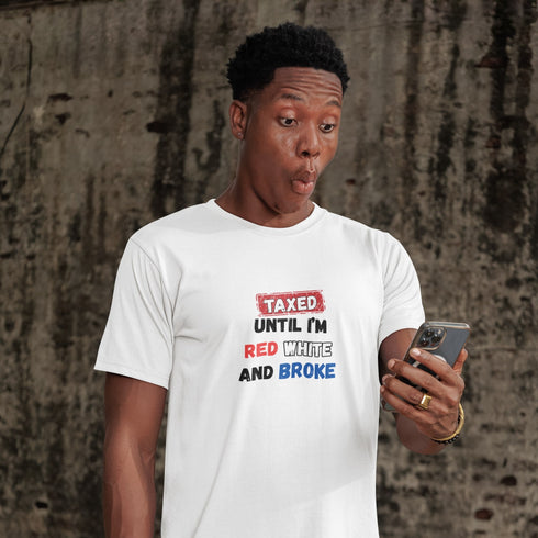 Taxed Until I'm Red White And Broke Funny Patriotic T-Shirt